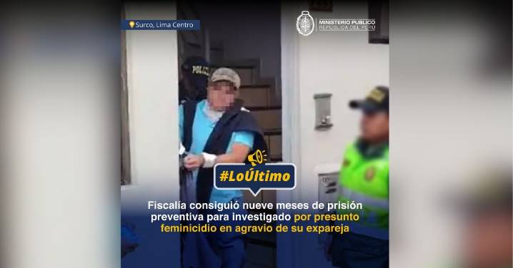 Feminicidio en Surco: Dictan prisión preventiva contra investigado por atacar a su pareja tras discusión