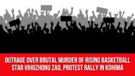 Outrage Over Brutal Murder of Rising Basketball Star Vihozhonu Zao, Protest Rally in Kohima
