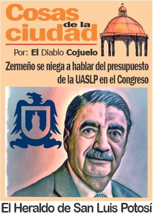 Las Cosas de la Ciudad; Zermeño se niega a hablar del presupuesto de la UASLP en el Congreso