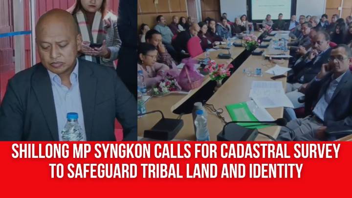 Shillong MP Syngkon Calls for Cadastral Survey to Safeguard Tribal Land and Identity