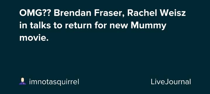 OMG?? Brendan Fraser, Rachel Weisz in talks to return for new Mummy movie. : ohnotheydidnt