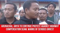 Arunachal: ANYA to Continue Protest Against Highway Compensation Scam, Warns of Serious Unrest
