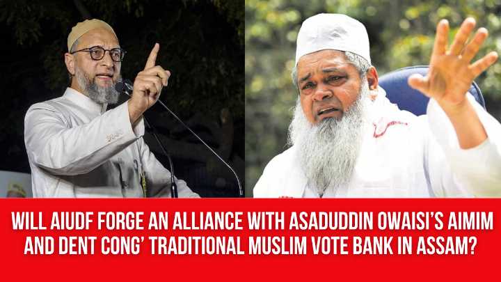 Will AIUDF Forge an Alliance with Asaduddin Owaisi’s AIMIM and Dent Cong’ Traditional Muslim Vote Bank in Assam?