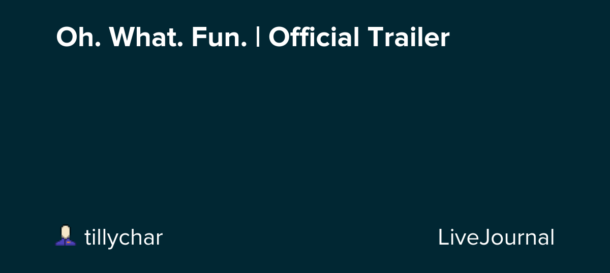 Oh. What. Fun. | Official Trailer : ohnotheydidnt — LiveJournal