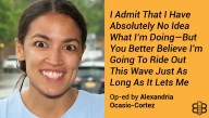 Op-Ed: I Admit That I Have Absolutely No Idea What I’m Doing—But You Better Believe I’m Going To Ride Out This Wave Just As Long As It Lets Me