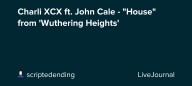 Charli XCX ft. John Cale - "House" from 'Wuthering Heights': ohnotheydidnt — LiveJournal