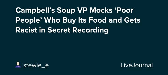 Campbell’s Soup VP Mocks ‘Poor People’ Who Buy Its Food and Gets Racist in Secret Recording: ohnotheydidnt