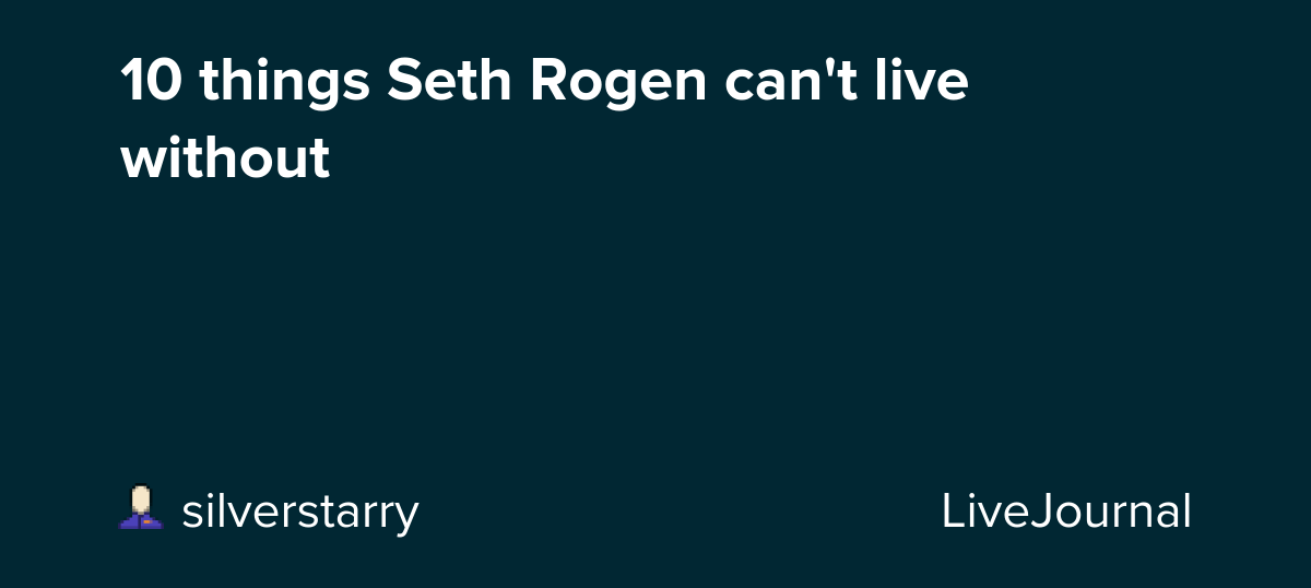 10 things Seth Rogen can't live without: ohnotheydidnt