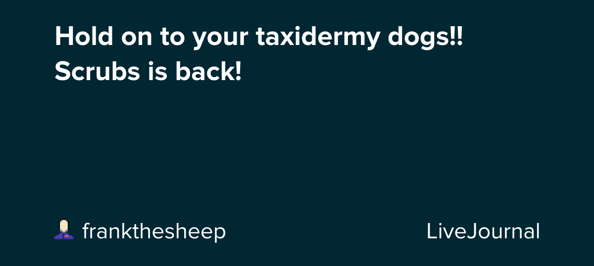 Hold on to your taxidermy dogs!! Scrubs is back! : ohnotheydidnt