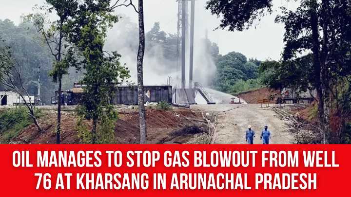OIL Manages to Stop Gas Blowout from Well 76 at Kharsang in Arunachal Pradesh