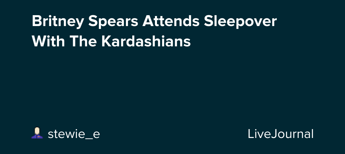 Britney Spears Attends Sleepover With The Kardashians: ohnotheydidnt