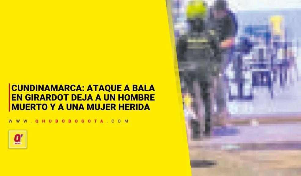 Cundinamarca: ataque a bala en Girardot deja a un hombre muerto y a una mujer herida
