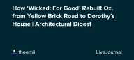 How ‘Wicked: For Good’ Rebuilt Oz, from Yellow Brick Road to Dorothy’s House | Architectural Digest: ohnotheydidnt — LiveJournal