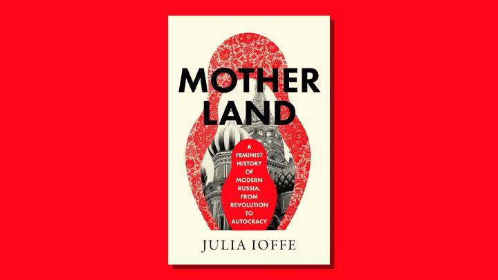Motherland: a ‘brilliantly executed’ feminist history of modern Russia