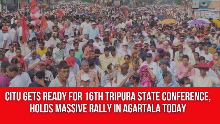 CITU Gets Ready for 16th Tripura State Conference, Holds Massive Rally in Agartala Today