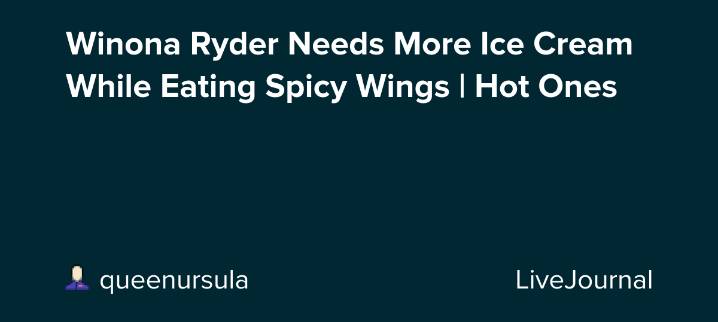Winona Ryder Needs More Ice Cream While Eating Spicy Wings | Hot Ones: ohnotheydidnt — LiveJournal