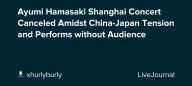 Ayumi Hamasaki Shanghai Concert Canceled Amidst China-Japan Tension and Performs without Audience: ohnotheydidnt — LiveJournal