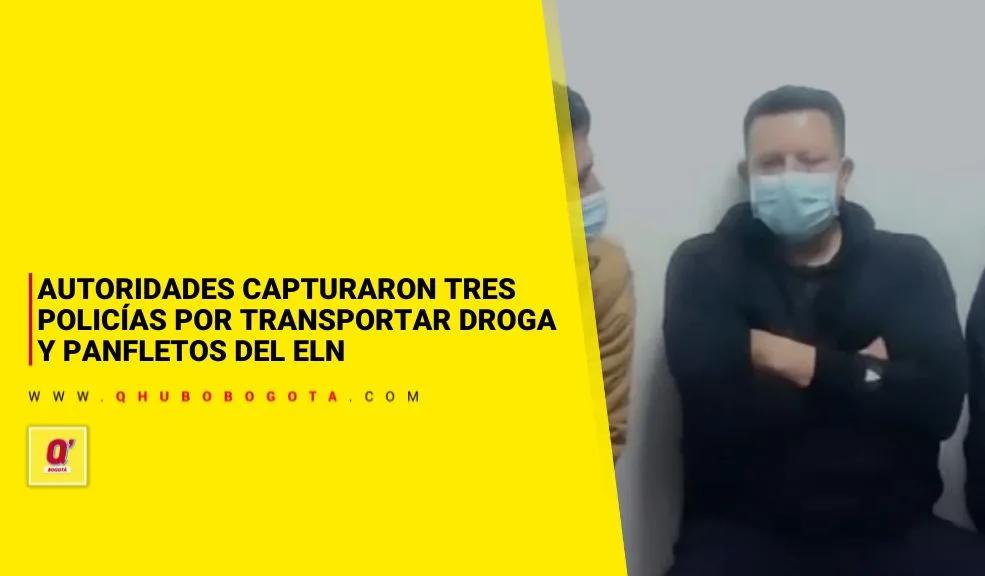 Autoridades capturaron tres policías y un civil por transportar droga y panfletos del ELN