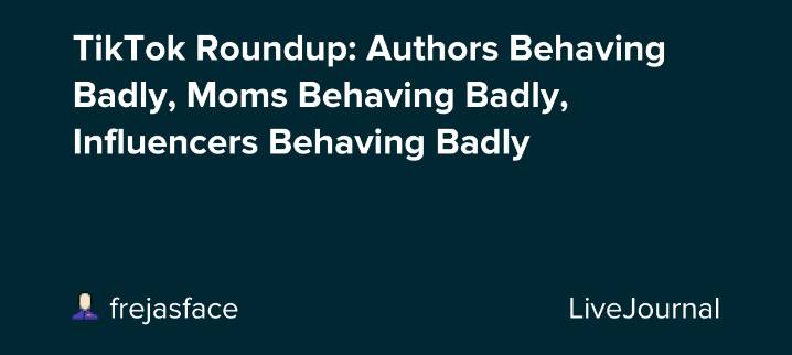 TikTok Roundup: Authors Behaving Badly, Moms Behaving Badly, Influencers Behaving Badly: ohnotheydidnt