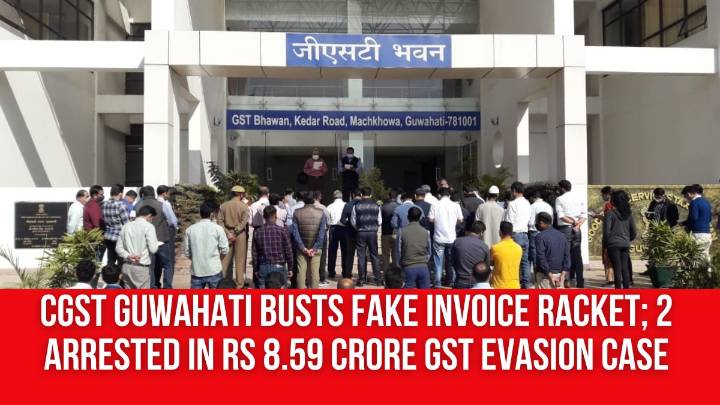 CGST Guwahati Busts Fake Invoice Racket; 2 Arrested in Rs 8.59 Crore GST Evasion Case