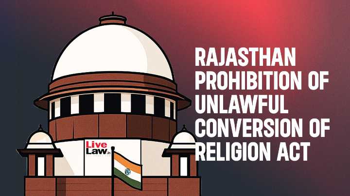 Supreme Court To Hear Pleas Challenging Rajasthan Anti-Conversion Law; Petitioners Flag Provisions Allowing Confiscation & Demolition