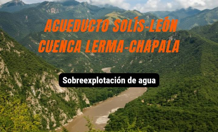Acueducto Solís-León y Cuenca Lerma-Chapala: Sobreexplotación del agua