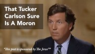 That Tucker Carlson Sure Is A Moron [This Post Sponsored By The Jews]