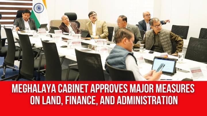 Meghalaya Cabinet Approves Major Measures on Land, Finance, and Administration