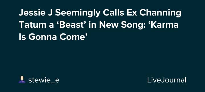 Jessie J Seemingly Calls Ex Channing Tatum a ‘Beast’ in New Song: ‘Karma Is Gonna Come’: ohnotheydidnt