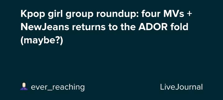 Kpop girl group roundup: four MVs + NewJeans returns to the ADOR fold (maybe?): ohnotheydidnt