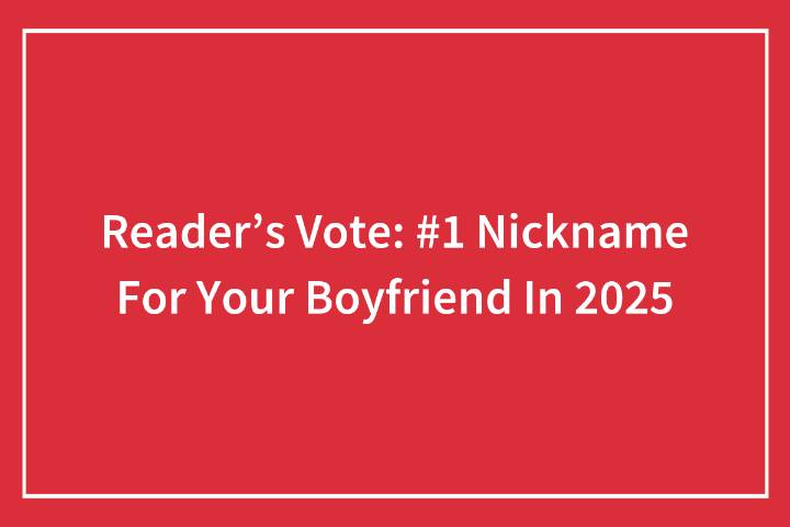 Reader’s Vote: #1 Nickname For Your Boyfriend In 2025