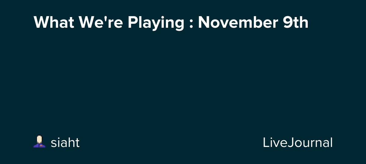 What We're Playing : November 9th: ohnotheydidnt
