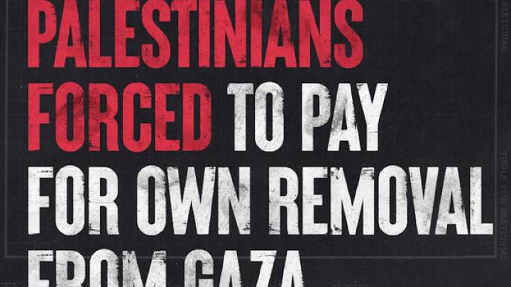 Palestinians Forced to Pay for Own Removal from Gaza
