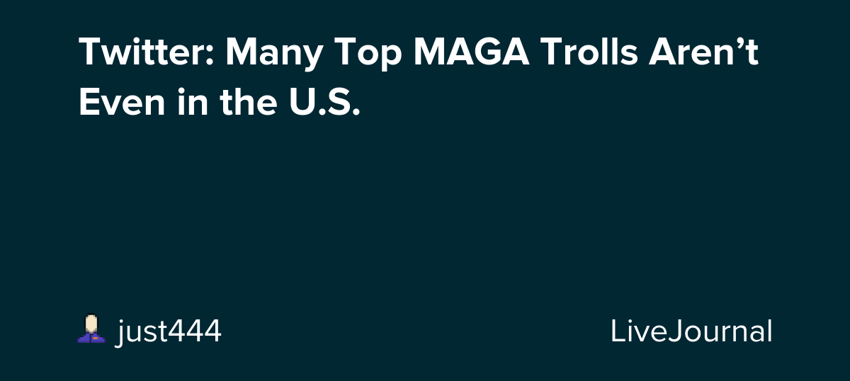 Twitter: Many Top MAGA Trolls Aren’t Even in the U.S.: ohnotheydidnt