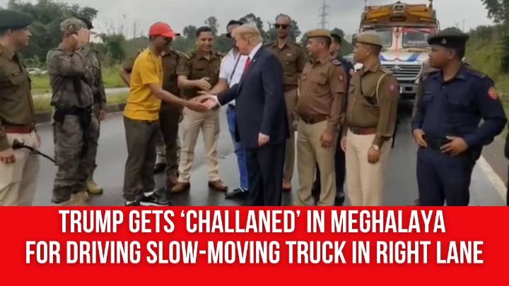 Trump Gets ‘Challaned’ in Meghalaya for Driving Slow-Moving Truck in Right lane. Read to Know More