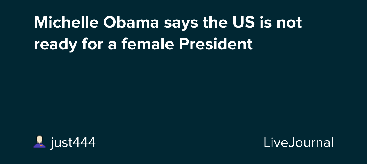 Michelle Obama says the US is not ready for a female President: ohnotheydidnt