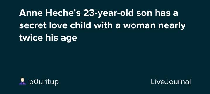 Anne Heche's 23-year-old son has a secret love child with a woman nearly twice his age: ohnotheydidnt — LiveJournal