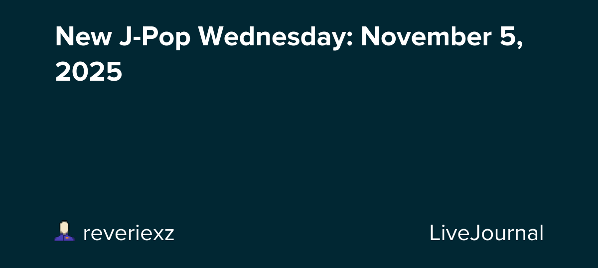 New J-Pop Wednesday: November 5, 2025: ohnotheydidnt — LiveJournal