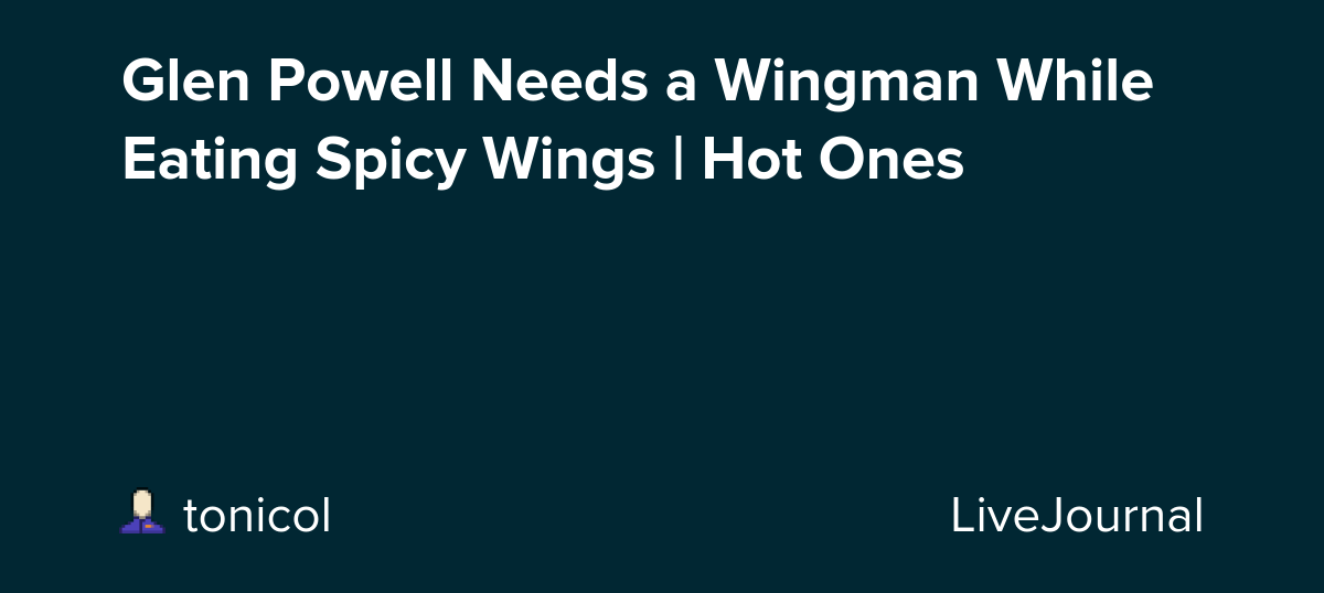 Glen Powell Needs a Wingman While Eating Spicy Wings | Hot Ones: ohnotheydidnt — LiveJournal