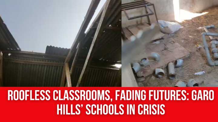 Roofless Classrooms, Fading Futures: Garo Hills’ Schools in Crisis