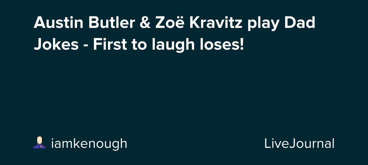 Austin Butler & Zoë Kravitz play Dad Jokes - First to laugh loses!: ohnotheydidnt — LiveJournal
