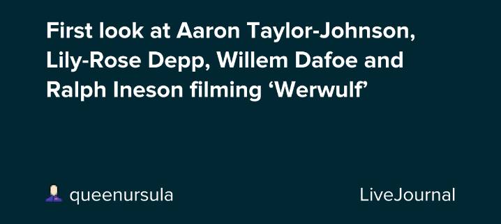 First look at Aaron Taylor-Johnson, Lily-Rose Depp, Willem Dafoe and Ralph Ineson filming ‘Werwulf’: ohnotheydidnt — LiveJournal
