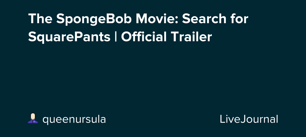 The SpongeBob Movie: Search for SquarePants | Official Trailer: ohnotheydidnt — LiveJournal