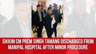 Sikkim CM Prem Singh Tamang Discharged from Manipal Hospital after Minor Procedure