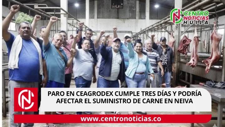 Paro en Ceagrodex cumple tres días y podría afectar el suministro de carne en Neiva