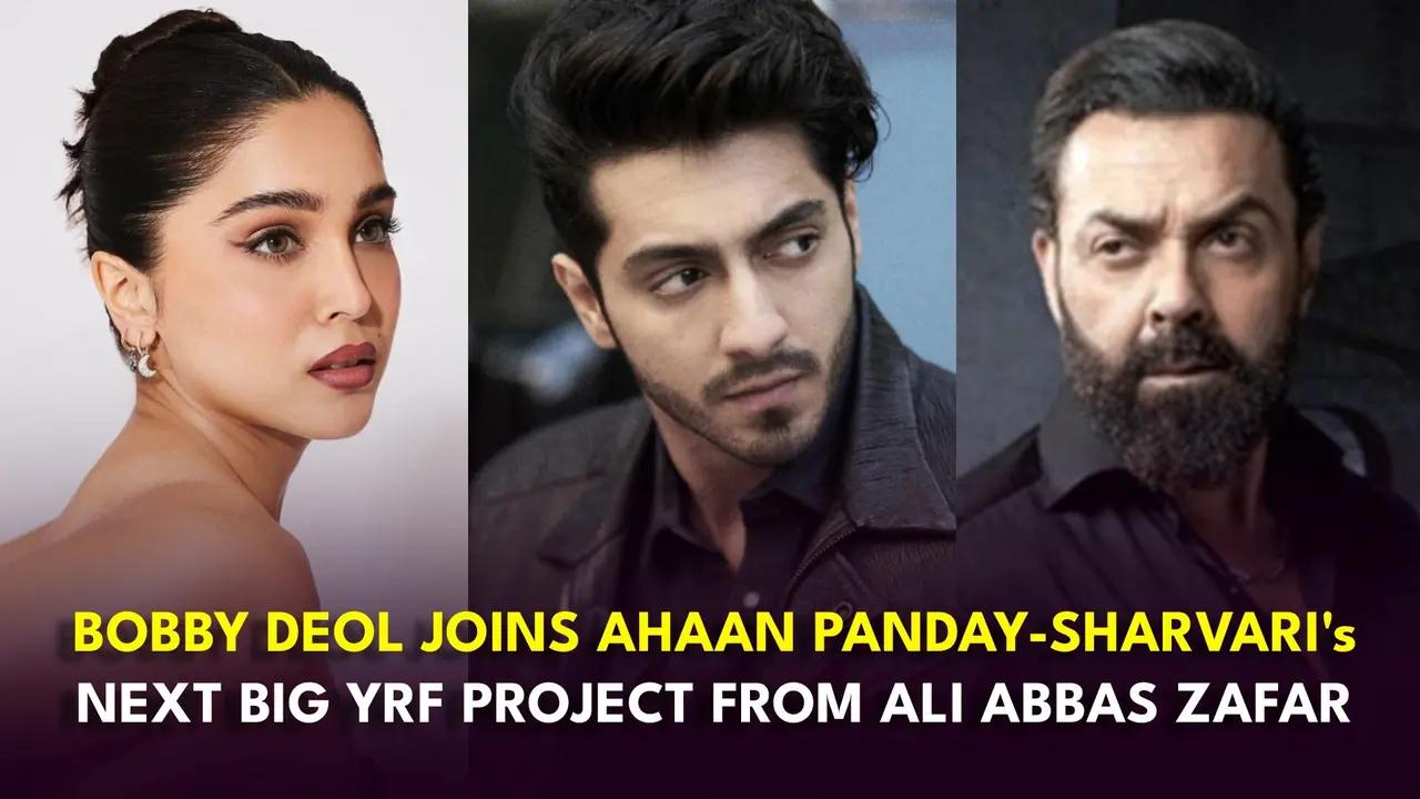 Bobby Deol joins Ahaan Panday and Sharvari Wagh in Ali Abbas Zafar’s next big YRF film