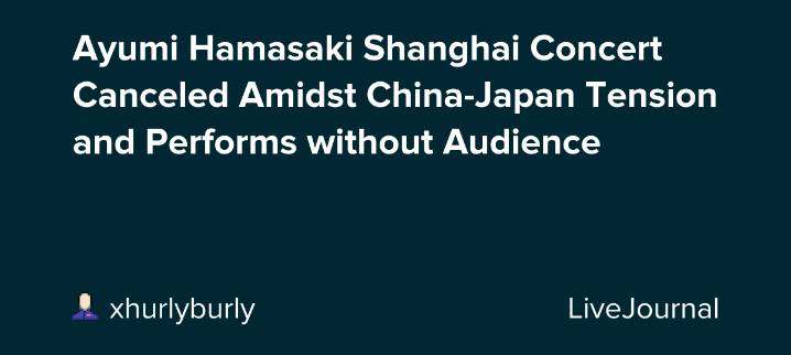 Ayumi Hamasaki Shanghai Concert Canceled Amidst China-Japan Tension and Performs without Audience: ohnotheydidnt — LiveJournal