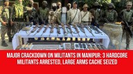 Major Crackdown on Militants in Manipur: 3 Hardcore Militants Arrested, Large Arms Cache Seized