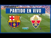 Por qué canal TV juegan Barcelona vs Elche en directo hoy: qué canal TV televisa gratis partido por LaLiga en vivo