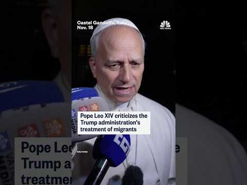 Pope Leo XIV criticizes the Trump administration's treatment of migrants